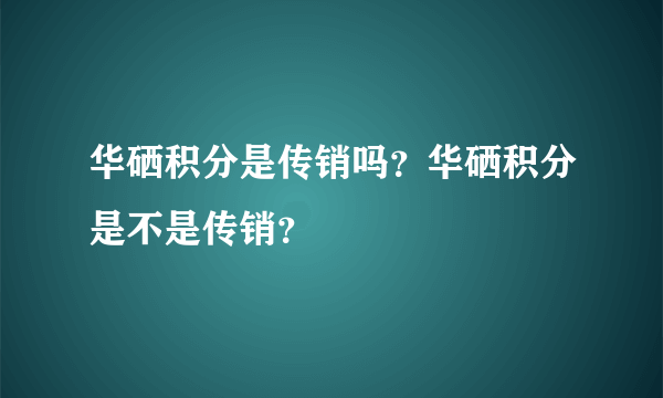 华硒积分是传销吗？华硒积分是不是传销？