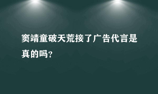 窦靖童破天荒接了广告代言是真的吗？