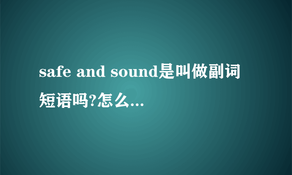 safe and sound是叫做副词短语吗?怎么由两个形容词组成?