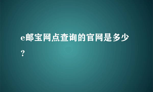 e邮宝网点查询的官网是多少？