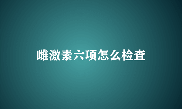 雌激素六项怎么检查