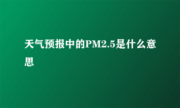 天气预报中的PM2.5是什么意思