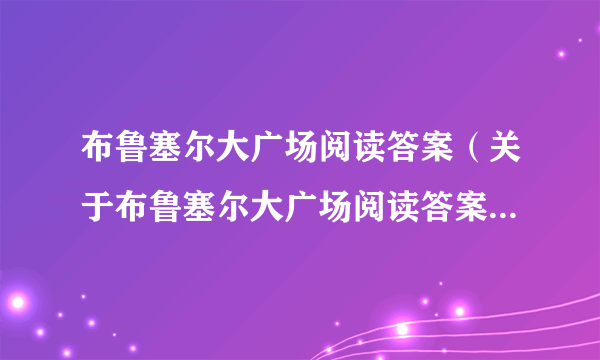 布鲁塞尔大广场阅读答案（关于布鲁塞尔大广场阅读答案的简介）