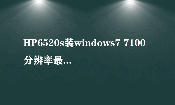 HP6520s装windows7 7100分辨率最大就是1024x768,是显卡驱动的毛病么？