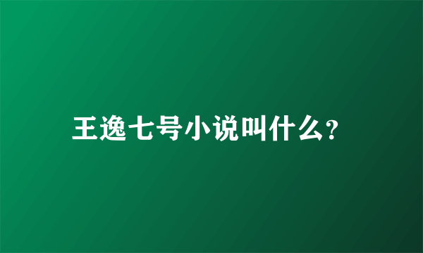 王逸七号小说叫什么？