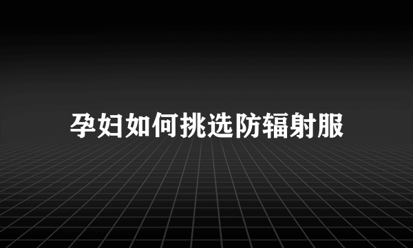 孕妇如何挑选防辐射服