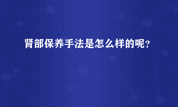 肾部保养手法是怎么样的呢？