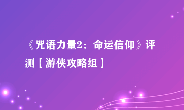 《咒语力量2：命运信仰》评测【游侠攻略组】