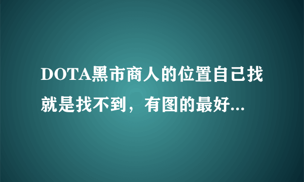 DOTA黑市商人的位置自己找就是找不到，有图的最好（新手）？