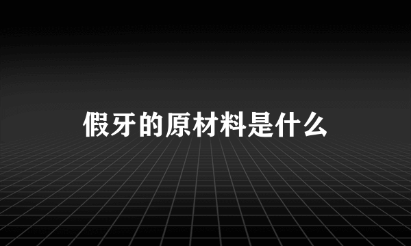 假牙的原材料是什么