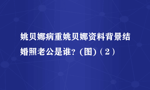 姚贝娜病重姚贝娜资料背景结婚照老公是谁？(图)（2）