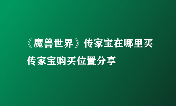 《魔兽世界》传家宝在哪里买 传家宝购买位置分享