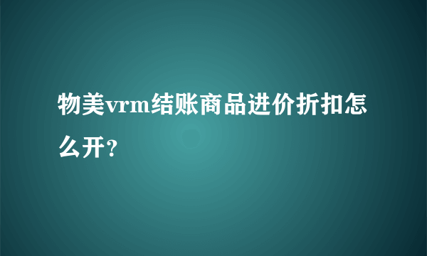 物美vrm结账商品进价折扣怎么开？