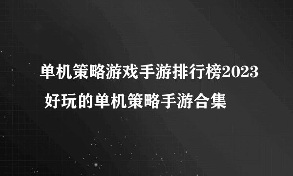 单机策略游戏手游排行榜2023 好玩的单机策略手游合集