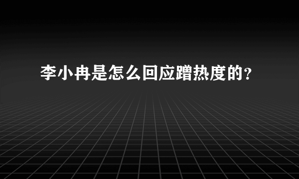 李小冉是怎么回应蹭热度的？