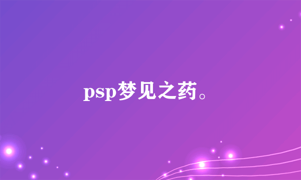 psp梦见之药。