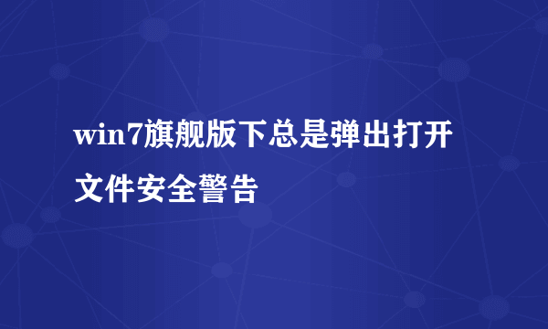 win7旗舰版下总是弹出打开文件安全警告