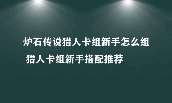 炉石传说猎人卡组新手怎么组 猎人卡组新手搭配推荐