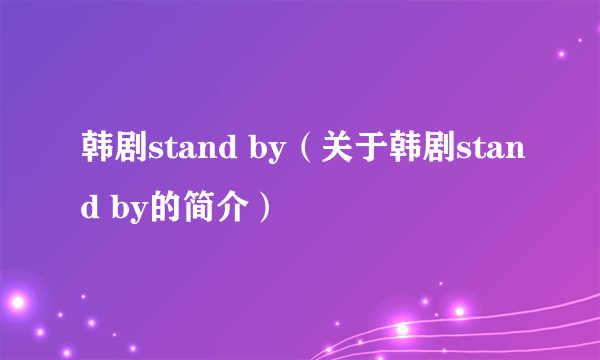 韩剧stand by（关于韩剧stand by的简介）