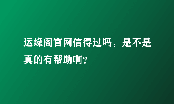 运缘阁官网信得过吗，是不是真的有帮助啊？