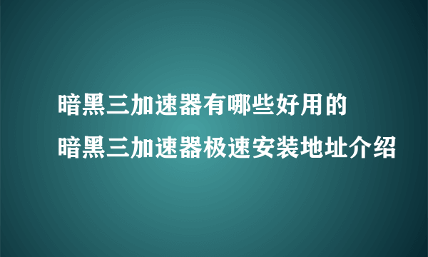 暗黑三加速器有哪些好用的 暗黑三加速器极速安装地址介绍