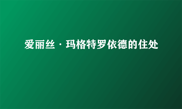 爱丽丝·玛格特罗依德的住处