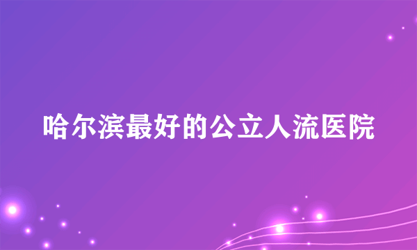 哈尔滨最好的公立人流医院