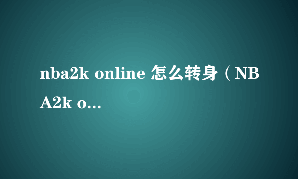 nba2k online 怎么转身（NBA2k online怎么转身过人）