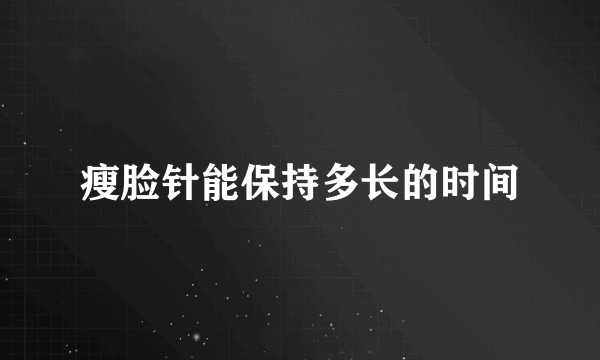 瘦脸针能保持多长的时间