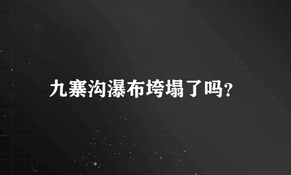 九寨沟瀑布垮塌了吗？