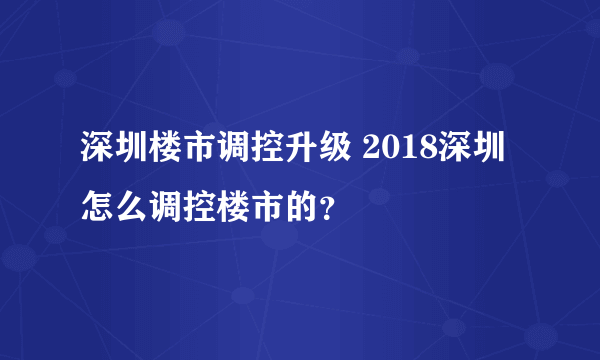 深圳楼市调控升级 2018深圳怎么调控楼市的？