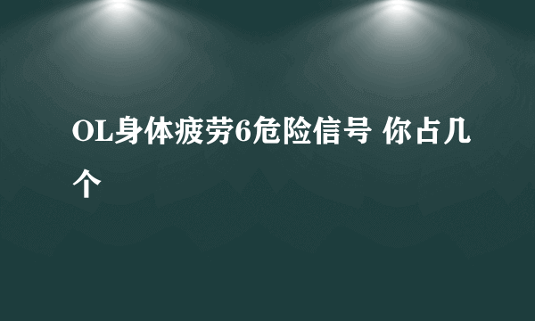 OL身体疲劳6危险信号 你占几个