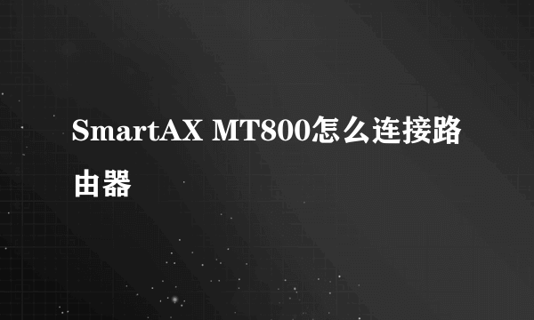 SmartAX MT800怎么连接路由器