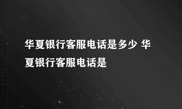 华夏银行客服电话是多少 华夏银行客服电话是