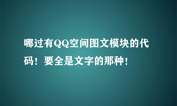 哪过有QQ空间图文模块的代码！要全是文字的那种！