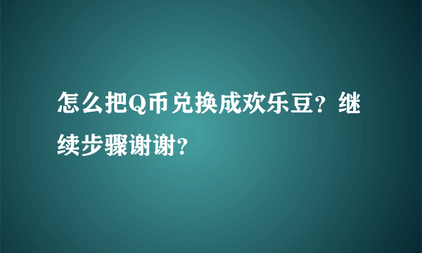 怎么把Q币兑换成欢乐豆？继续步骤谢谢？