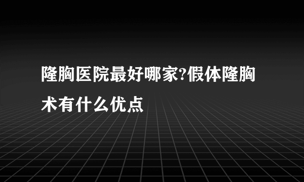 隆胸医院最好哪家?假体隆胸术有什么优点