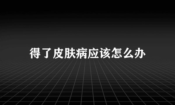 得了皮肤病应该怎么办