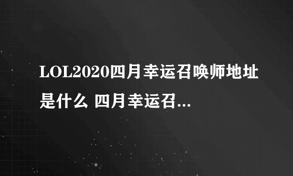 LOL2020四月幸运召唤师地址是什么 四月幸运召唤师地址分享