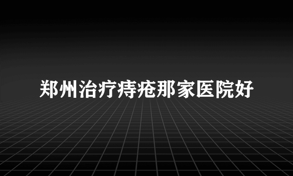 郑州治疗痔疮那家医院好