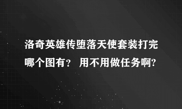 洛奇英雄传堕落天使套装打完哪个图有？ 用不用做任务啊?