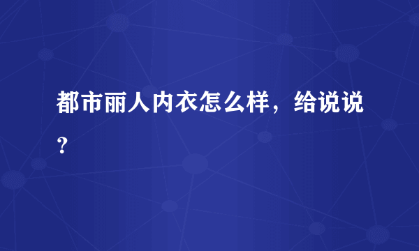 都市丽人内衣怎么样，给说说？