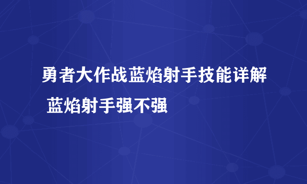 勇者大作战蓝焰射手技能详解 蓝焰射手强不强