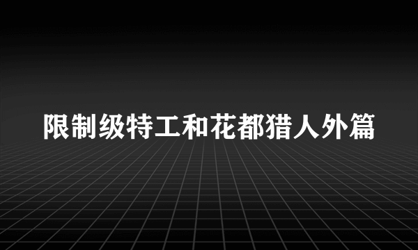 限制级特工和花都猎人外篇