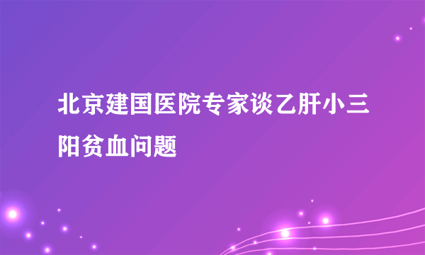 北京建国医院专家谈乙肝小三阳贫血问题