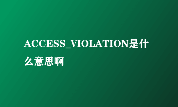 ACCESS_VIOLATION是什么意思啊