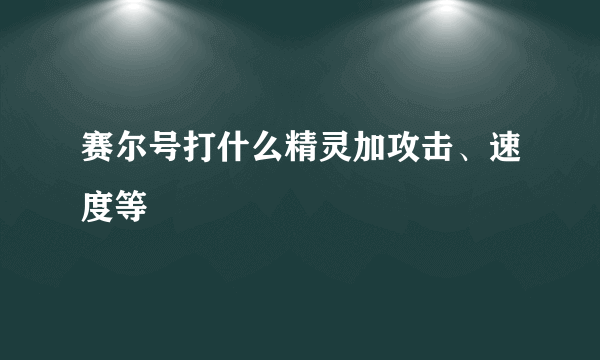 赛尔号打什么精灵加攻击、速度等