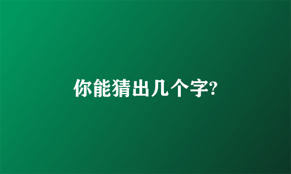 你能猜出几个字?