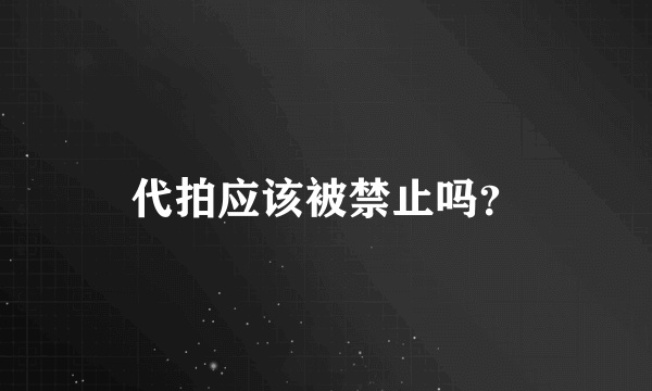 代拍应该被禁止吗？