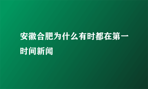 安徽合肥为什么有时都在第一时间新闻